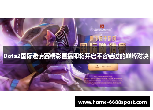 Dota2国际邀请赛精彩直播即将开启不容错过的巅峰对决！